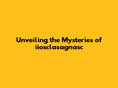 Unveiling the Mysteries of iiosclasagnasc