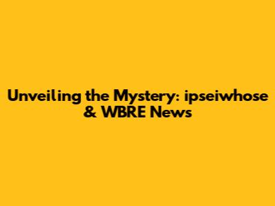 Unveiling the Mystery: ipseiwhose & WBRE News