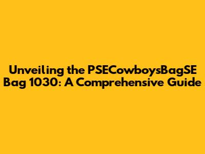 Unveiling the PSECowboysBagSE Bag 1030: A Comprehensive Guide