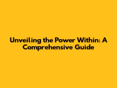 Unveiling the Power Within: A Comprehensive Guide