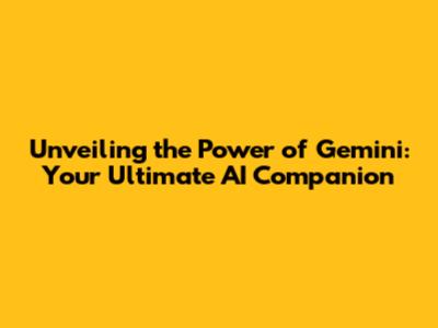 Unveiling the Power of Gemini: Your Ultimate AI Companion