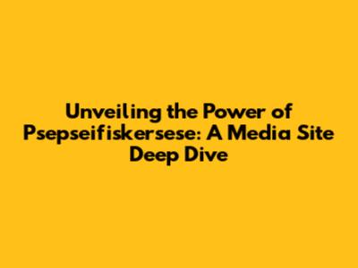 Unveiling the Power of Psepseifiskersese: A Media Site Deep Dive