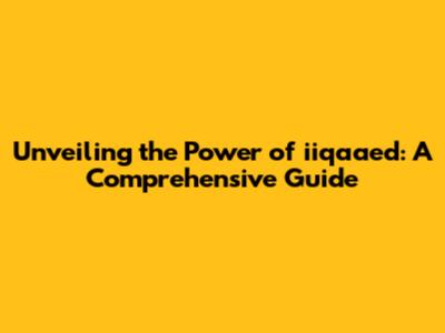 Unveiling the Power of iiqaaed: A Comprehensive Guide