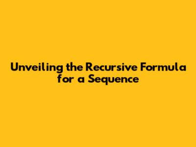 Unveiling the Recursive Formula for a Sequence