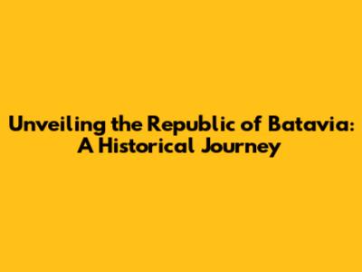 Unveiling the Republic of Batavia: A Historical Journey