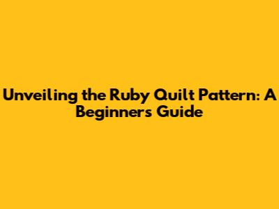 Unveiling the Ruby Quilt Pattern: A Beginner's Guide