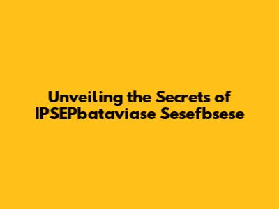 Unveiling the Secrets of IPSEPbataviase Sesefbsese