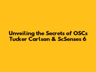 Unveiling the Secrets of OSC's Tucker Carlson & ScSenses 6