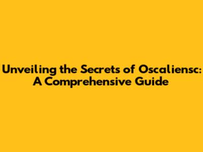 Unveiling the Secrets of Oscaliensc: A Comprehensive Guide
