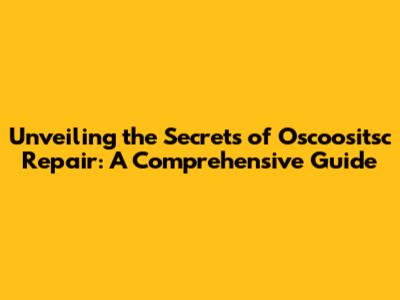 Unveiling the Secrets of Oscoositsc Repair: A Comprehensive Guide