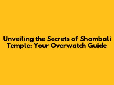 Unveiling the Secrets of Shambali Temple: Your Overwatch Guide