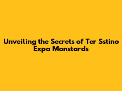 Unveiling the Secrets of Ter Sstino Expa Monstards