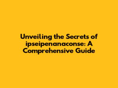 Unveiling the Secrets of ipseipenanaconse: A Comprehensive Guide