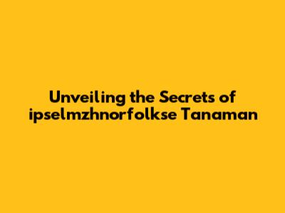 Unveiling the Secrets of ipselmzhnorfolkse Tanaman