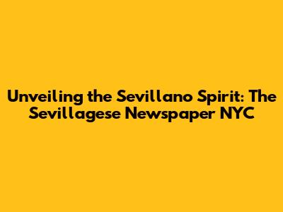 Unveiling the Sevillano Spirit: The Sevillagese Newspaper NYC
