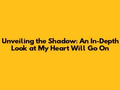 Unveiling the Shadow: An In-Depth Look at 'My Heart Will Go On'