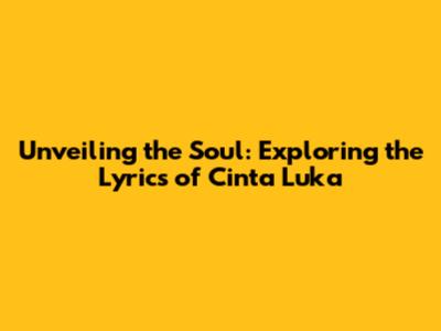 Unveiling the Soul: Exploring the Lyrics of 'Cinta Luka'