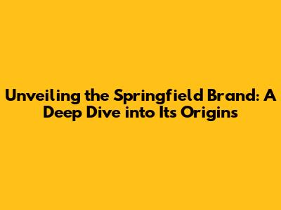 Unveiling the Springfield Brand: A Deep Dive into Its Origins