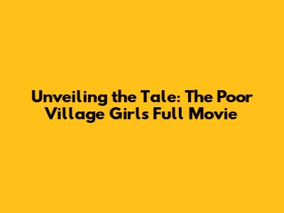 Unveiling the Tale: The Poor Village Girl's Full Movie
