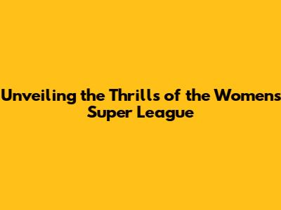 Unveiling the Thrills of the Women's Super League