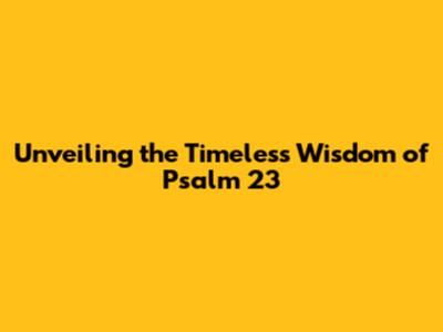 Unveiling the Timeless Wisdom of Psalm 23