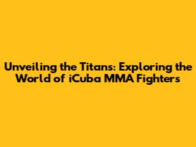 Unveiling the Titans: Exploring the World of iCuba MMA Fighters