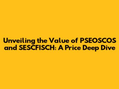 Unveiling the Value of PSEOSCOS and SESCFISCH: A Price Deep Dive