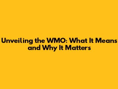 Unveiling the WMO: What It Means and Why It Matters
