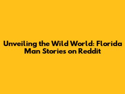 Unveiling the Wild World: Florida Man Stories on Reddit