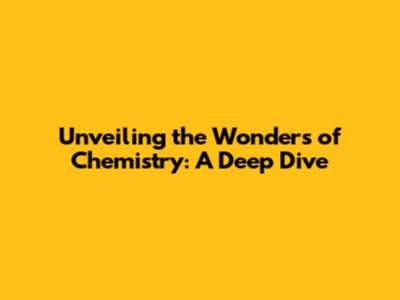 Unveiling the Wonders of Chemistry: A Deep Dive