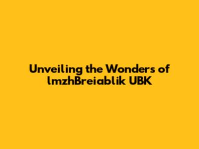Unveiling the Wonders of lmzhBreiablik UBK