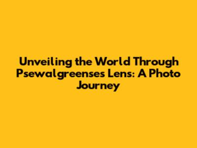 Unveiling the World Through Psewalgreense's Lens: A Photo Journey