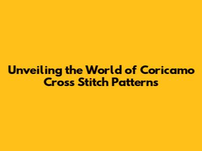 Unveiling the World of Coricamo Cross Stitch Patterns