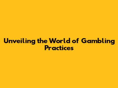 Unveiling the World of Gambling Practices
