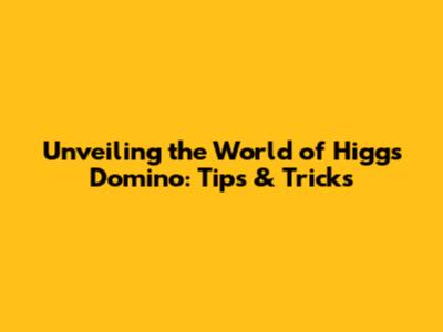 Unveiling the World of Higgs Domino: Tips & Tricks
