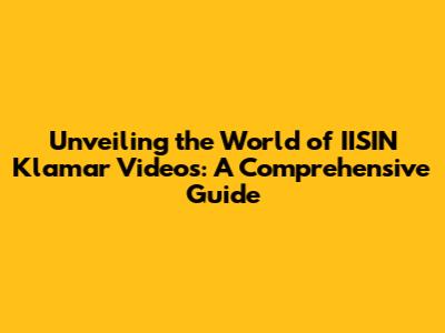 Unveiling the World of IISIN Klamar Videos: A Comprehensive Guide