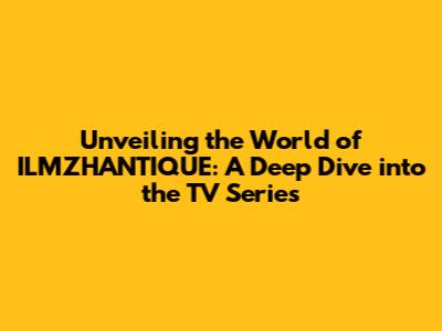 Unveiling the World of ILMZHANTIQUE: A Deep Dive into the TV Series