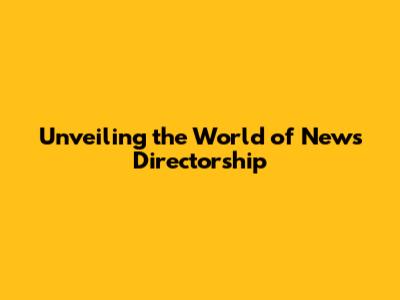 Unveiling the World of News Directorship