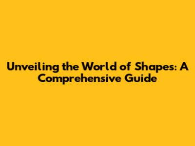 Unveiling the World of Shapes: A Comprehensive Guide