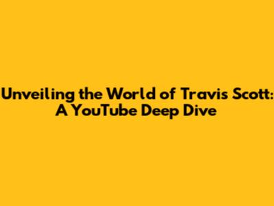 Unveiling the World of Travis Scott: A YouTube Deep Dive