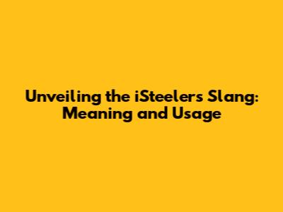 Unveiling the iSteelers Slang: Meaning and Usage
