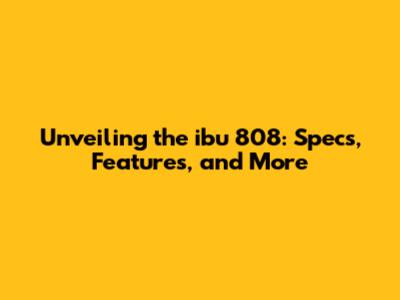 Unveiling the ibu 808: Specs, Features, and More