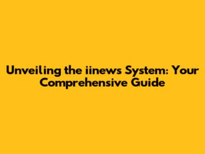 Unveiling the iinews System: Your Comprehensive Guide