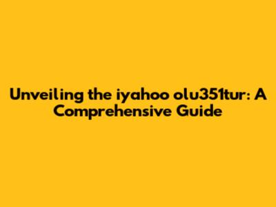 Unveiling the iyahoo olu351tur: A Comprehensive Guide