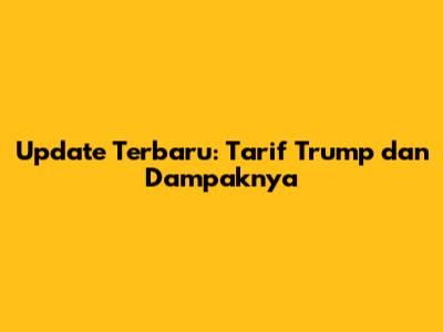 Update Terbaru: Tarif Trump dan Dampaknya