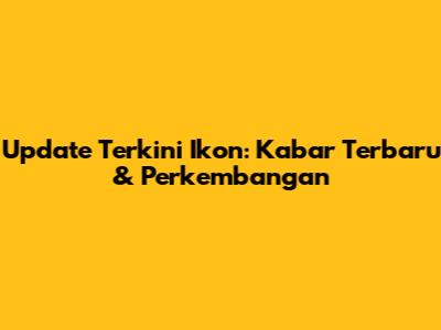 Update Terkini Ikon: Kabar Terbaru & Perkembangan