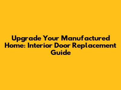 Upgrade Your Manufactured Home: Interior Door Replacement Guide