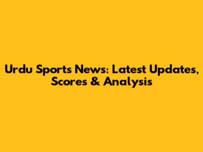 Urdu Sports News: Latest Updates, Scores & Analysis