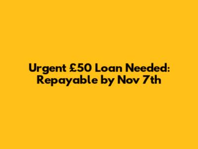 Urgent £50 Loan Needed: Repayable by Nov 7th