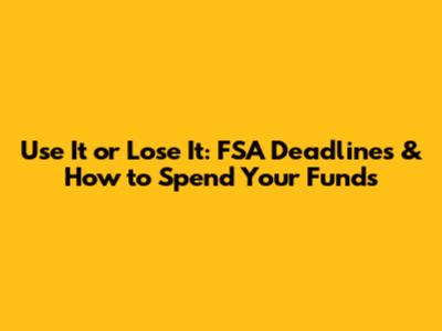 Use It or Lose It: FSA Deadlines & How to Spend Your Funds